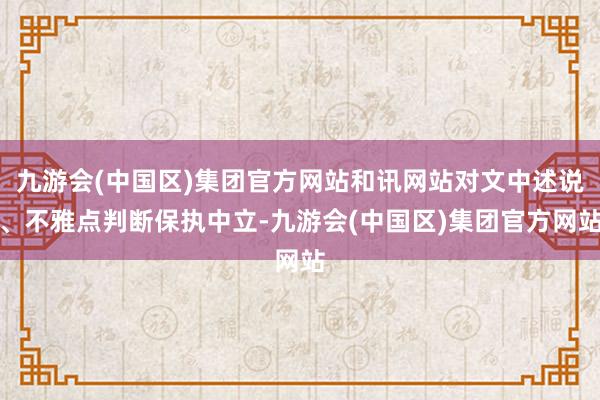 九游会(中国区)集团官方网站和讯网站对文中述说、不雅点判断保执中立-九游会(中国区)集团官方网站