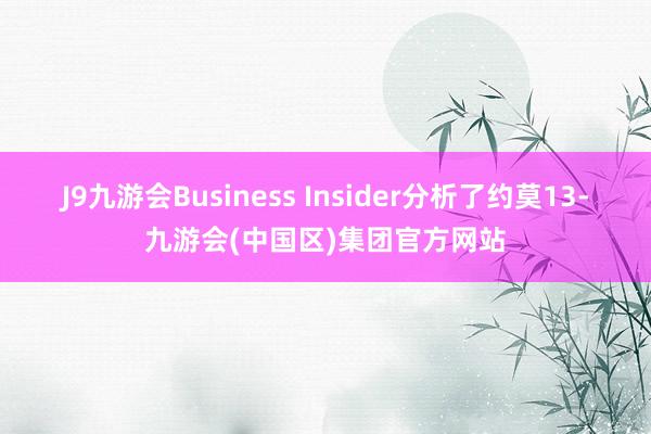 J9九游会Business Insider分析了约莫13-九游会(中国区)集团官方网站