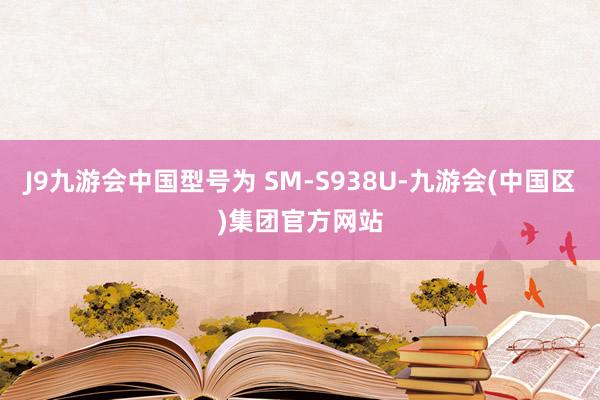 J9九游会中国型号为 SM-S938U-九游会(中国区)集团官方网站