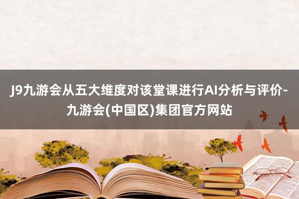 J9九游会从五大维度对该堂课进行AI分析与评价-九游会(中国区)集团官方网站