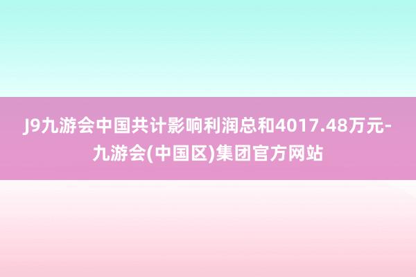 J9九游会中国共计影响利润总和4017.48万元-九游会(中国区)集团官方网站