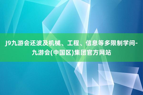 J9九游会还波及机械、工程、信息等多限制学问-九游会(中国区)集团官方网站