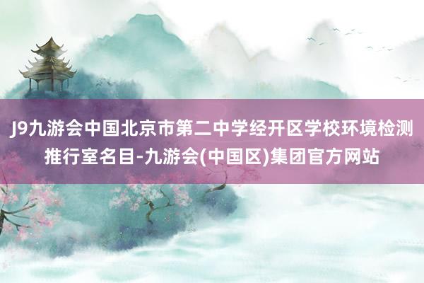 J9九游会中国北京市第二中学经开区学校环境检测推行室名目-九游会(中国区)集团官方网站