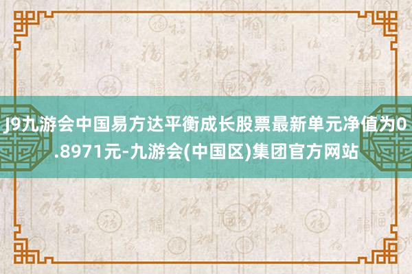 J9九游会中国易方达平衡成长股票最新单元净值为0.8971元-九游会(中国区)集团官方网站