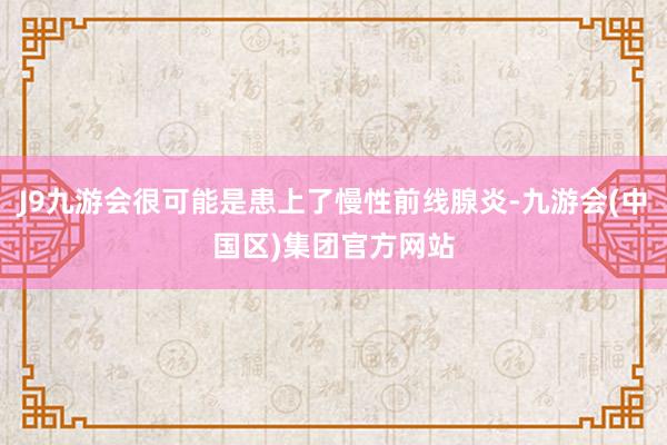 J9九游会很可能是患上了慢性前线腺炎-九游会(中国区)集团官方网站