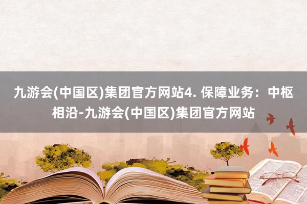 九游会(中国区)集团官方网站4. 保障业务：中枢相沿-九游会(中国区)集团官方网站